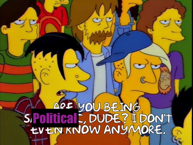 A screen grab from the Simpsons when one festival goer asks, "are you being sarcastic dude?" and the other goes, "I don't even know anymore," but instead of "sarcastic" it says "political"